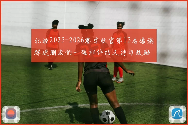 北控2025-2026赛季收官第13名感谢球迷朋友们一路相伴的支持与鼓励
