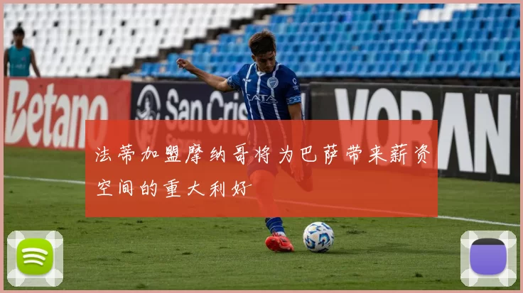 法蒂加盟摩纳哥将为巴萨带来薪资空间的重大利好