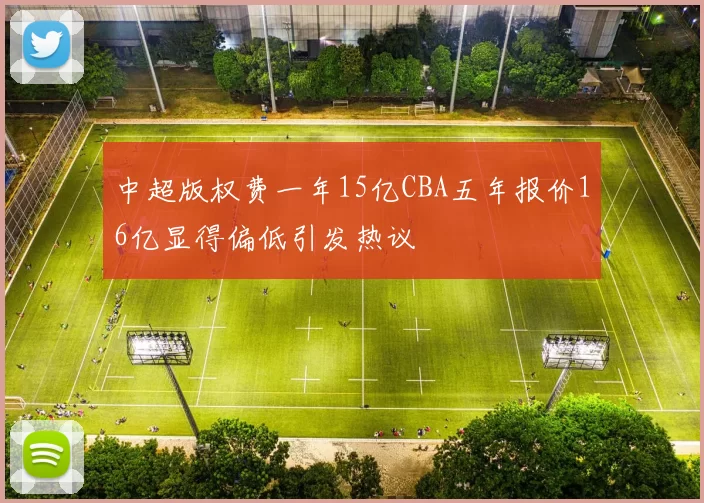 中超版权费一年15亿CBA五年报价16亿显得偏低引发热议