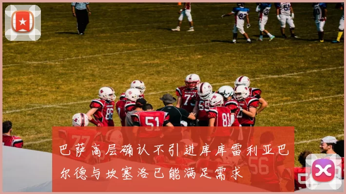 巴萨高层确认不引进库库雷利亚巴尔德与坎塞洛已能满足需求