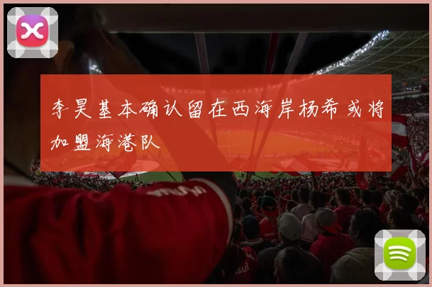 李昊基本确认留在西海岸杨希或将加盟海港队