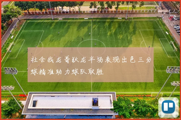 社会我龙哥狄龙半场表现出色三分球精准助力球队取胜