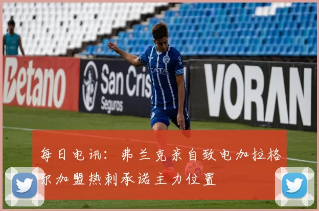 每日电讯：弗兰克亲自致电加拉格尔加盟热刺承诺主力位置