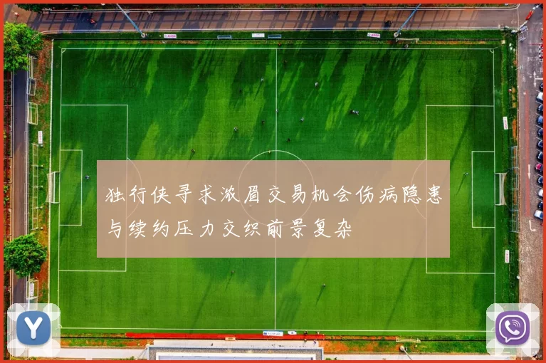 独行侠寻求浓眉交易机会伤病隐患与续约压力交织前景复杂