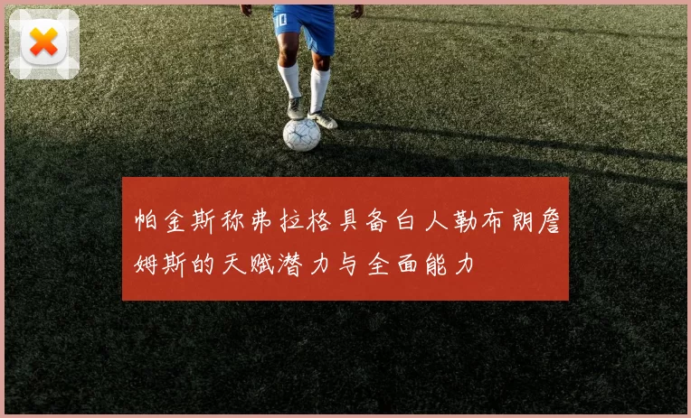 帕金斯称弗拉格具备白人勒布朗詹姆斯的天赋潜力与全面能力