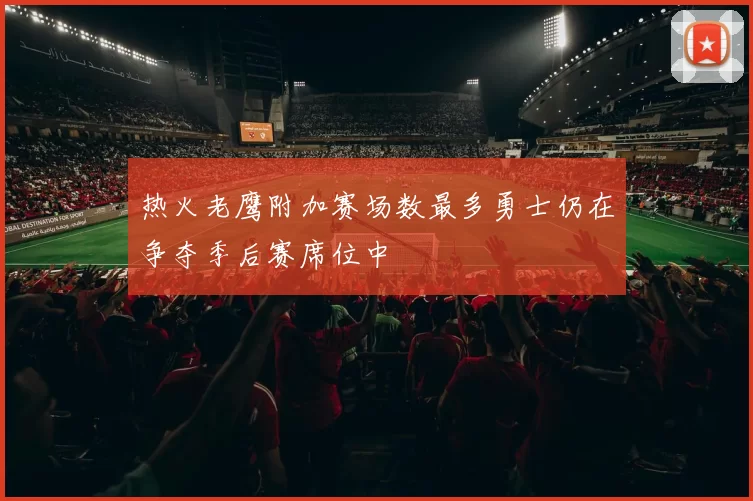 热火老鹰附加赛场数最多勇士仍在争夺季后赛席位中